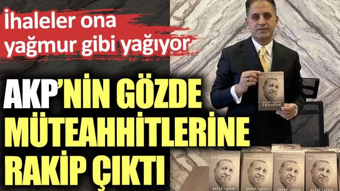 AKP’nin gözde müteahhitlerine rakip çıktı. İhaleler ona yağmur gibi yağıyor