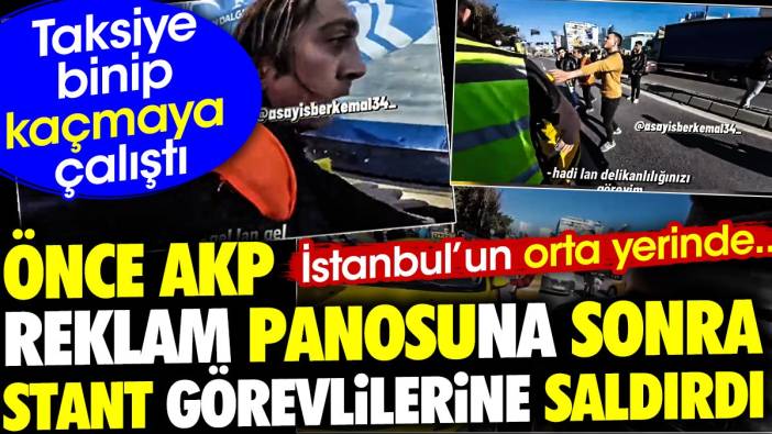 Önce AKP reklam panosuna sonra stant görevlilerine saldırdı. İstanbul'un orta yerinde kaos. Taksiye binip kaçmaya çalıştı