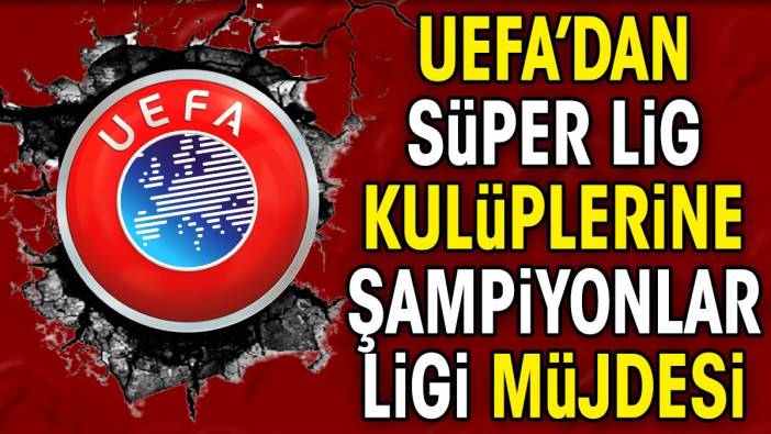 UEFA'dan Süper Lig kulüplerine Şampiyonlar ligi müjdesi