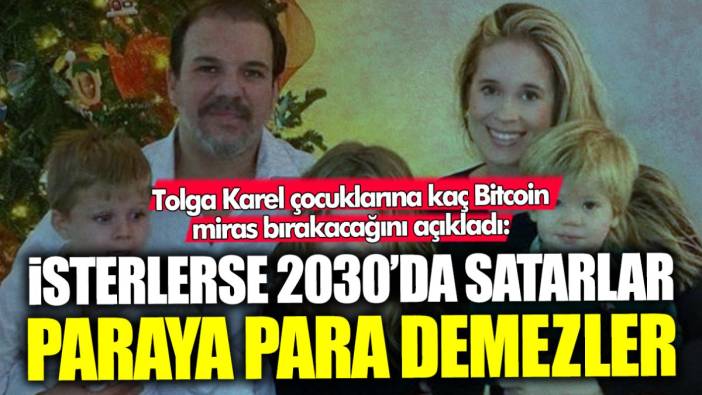 Tolga Karel çocuklarına kaç Bitcoin miras bırakacağını açıkladı: İsterlerse 2030’da satarlar paraya para demezler