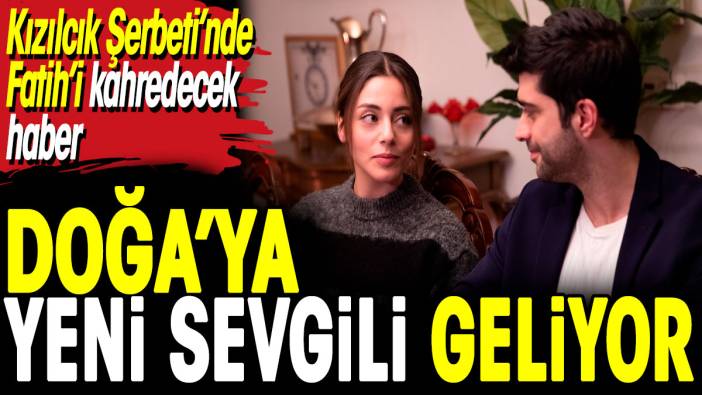 Kızılcık Şerbeti’nde Doğa’ya yeni sevgili geliyor