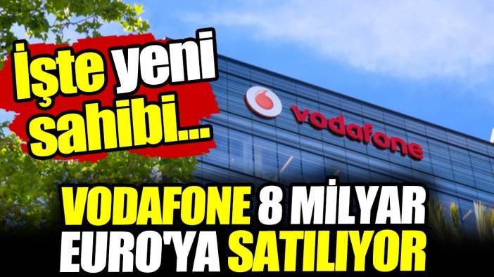 Vodafone 8 milyar Euro'ya satılıyor! İşte yeni sahibi...