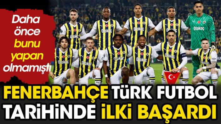 Fenerbahçe Türk futbol tarihinde ilki başardı. Daha önce kimse yapamamıştı