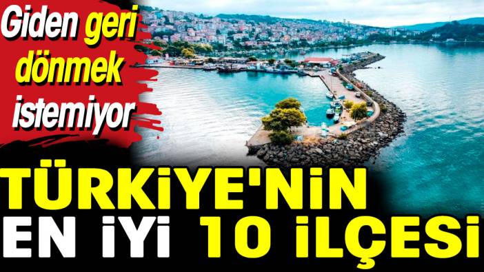 Türkiye'nin en iyi 10 ilçesi! Giden geri dönmek istemiyor