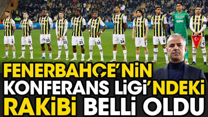 Son dakika... Fenerbahçe'nin Konferans Ligi'ndeki rakibi belli oldu
