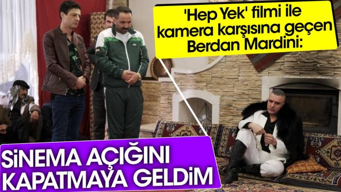 'Hep Yek' filmi ile kamera karşısına geçen Berdan Mardini 'Sinemada açığı kapatmaya geldim'