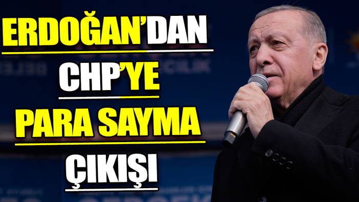 Erdoğan’dan CHP’ye para sayma çıkışı
