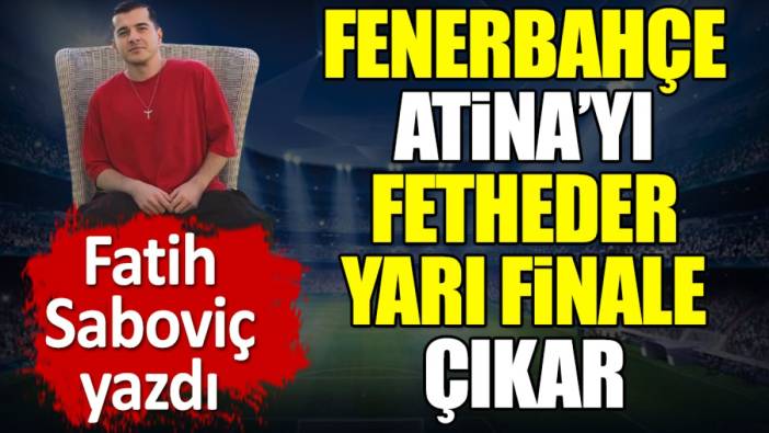 Fenerbahçe'nin Atina'yı nasıl fethedeceğini Fatih Saboviç yazdı