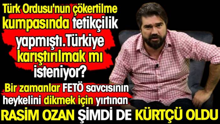 Rasim Ozan şimdi de Kürtçü oldu! Türk Ordusu'nun çökertilme kumpasında tetikçilik yapmıştı. Türkiye karıştırılmak mı isteniyor?