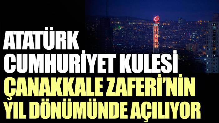 Atatürk Cumhuriyet Kulesi Çanakkale Zaferi’nin yıl dönümünde açılıyor
