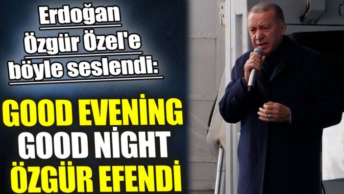 Erdoğan Özgür Özel'e böyle seslendi: Good Evening, Good Night Özgür efendi