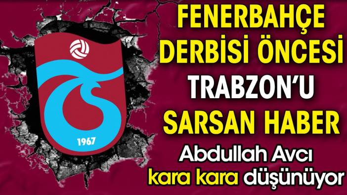 Fenerbahçe derbisi öncesi Trabzonspor'u sarsan haber. Abdullah Avcı kara kara düşünüyor