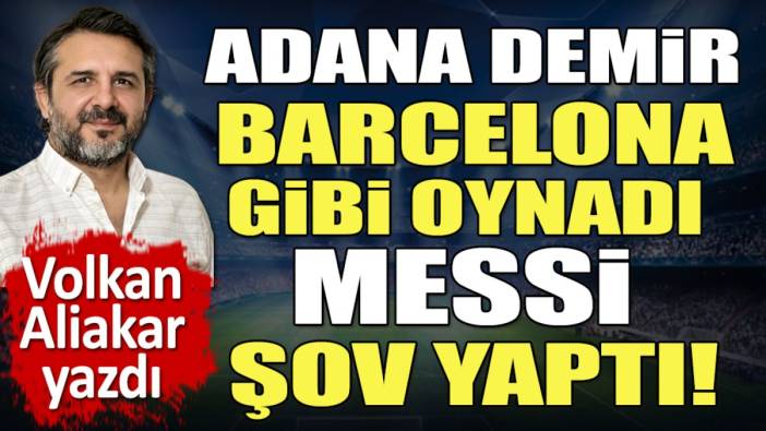 Barcelona mısın Adana Demirspor! Messi şov yaptı! Volkan Aliakar yazdı