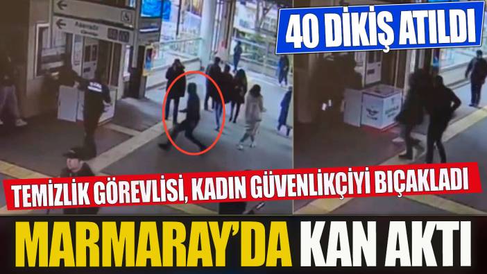 Marmaray görevlisi kadın güvenlikçiye bıçaklı saldırı 40 dikiş atıldı