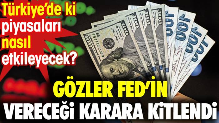 Gözler Fed’in vereceği karara kitlendi. Türkiye’de ki piyasaları nasıl etkileyecek?