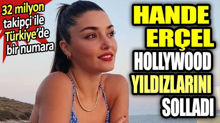 Hande Erçel Hollywood yıldızlarını solladı. 32 miylon takipçi ili Türkiye'de bir numara
