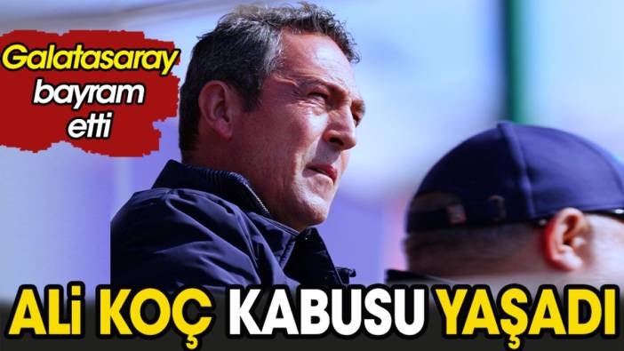 Ali Koç kabusu yaşadı Galatasaray bayram etti
