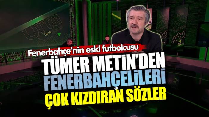 Fenerbahçe’nin eski futbolcusu Tümer Metin’den Fenerbahçelileri çok kızdıracak sözler