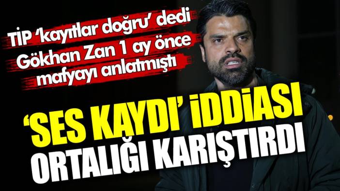 TİP ‘kayıtlar doğru’ dedi, ellerindeki Gökhan Zan'a ait ses kaydı deşifre oldu