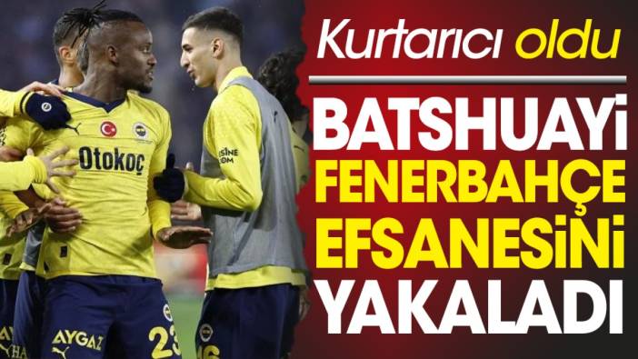 Bathuayi Fenerbahçe efsanesini yakaladı