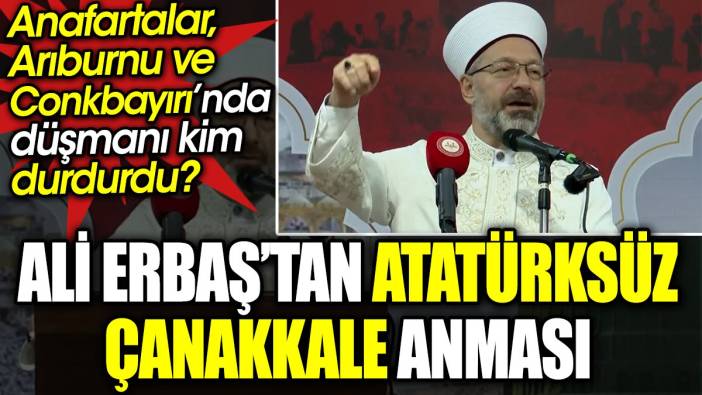 Ali Erbaş’tan Atatürksüz Çanakkale anması. Anafartalar, Arıburnu ve Conkbayırı’nda düşmanı kim durdurdu?