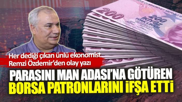 Her dediği çıkan ünlü ekonomist Remzi Özdemir parasını Man Adası’na götüren borsa patronlarını ifşa etti