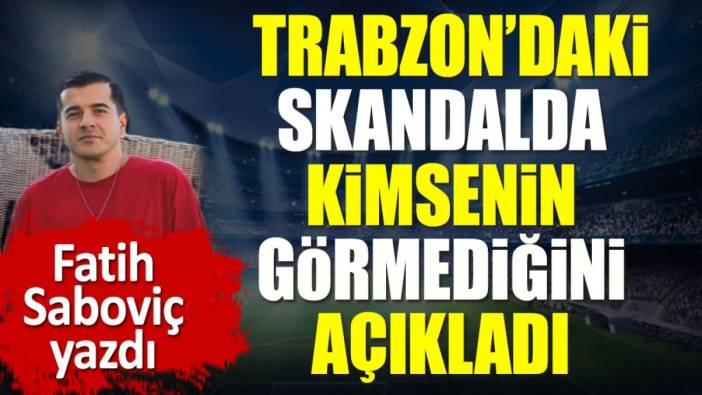 Trabzon'daki skandalda kimse fark etmedi. Bir tek Fatih Saboviç gördü
