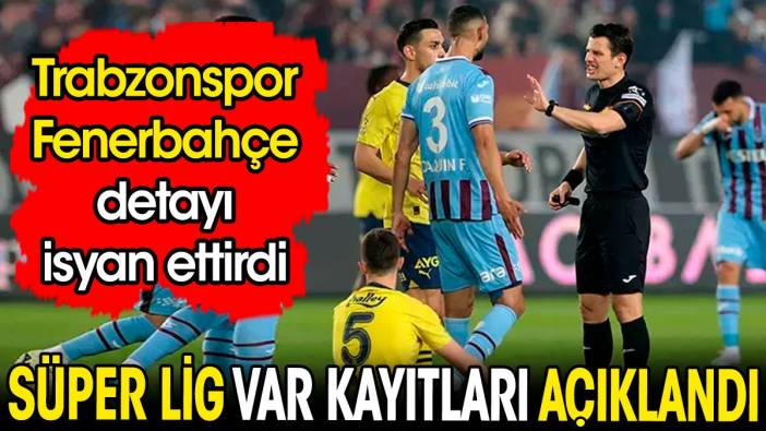 Süper Lig'de VAR kayıtları açıklandı. Trabzonspor Fenerbahçe derbisi detayı isyan ettirdi