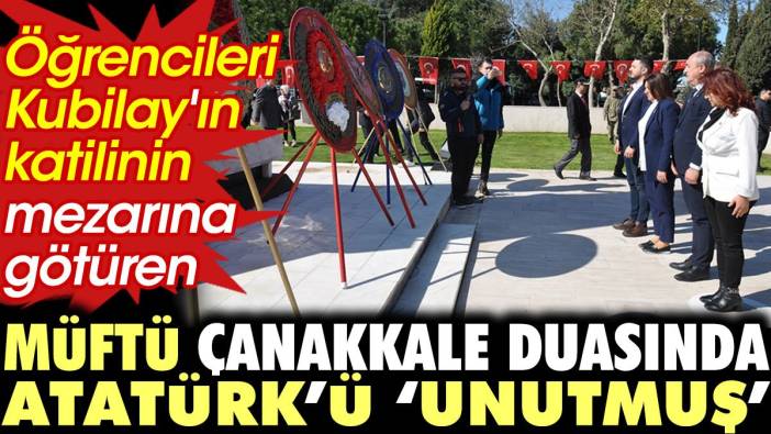 Öğrencileri Kubilay'ın katilinin mezarına götüren müftü Çanakkale duasında Atatürk'ü 'unutmuş'