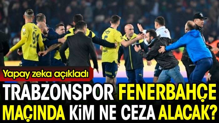 Trabzonspor Fenerbahçe maçında kim ne ceza alacak? Yapay zeka açıkladı