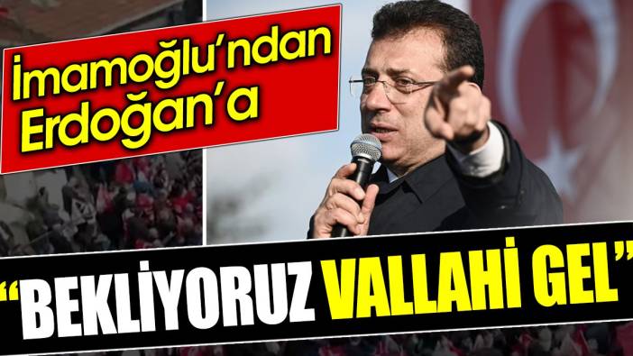 İmamoğlu’ndan Erdoğan’a: Bekliyoruz vallahi gel
