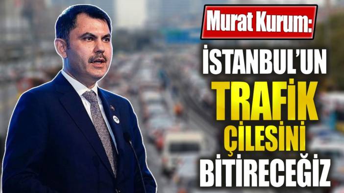 Murat Kurum İstanbul'un trafik çilesini bitireceğiz