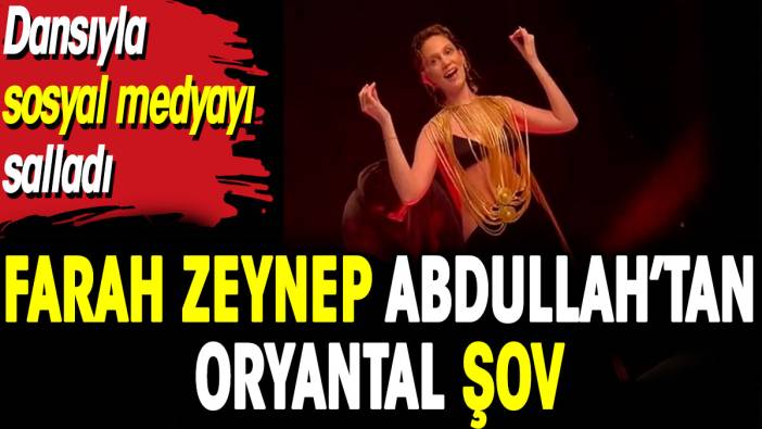 Farah Zeynep Abdullah’tan oryantal şov. Dansıyla sosyal medyayı salladı