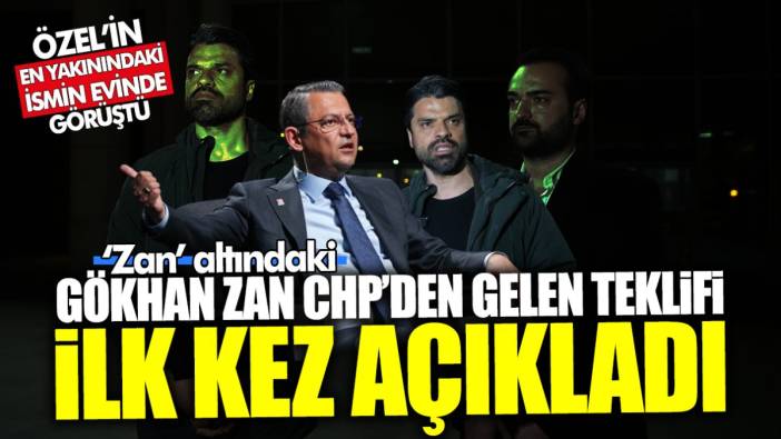 ‘Zan altındaki’ Gökhan Zan CHP’den gelen teklifi ilk kez açıkladı! Özgür Özel’in en yakınındaki iki ismi şahit gösterdi