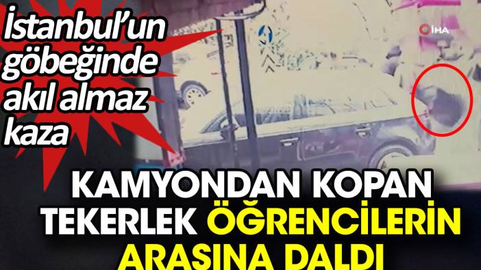 Kamyondan kopan tekerlek öğrencilerin arasına daldı. İstanbul’un göbeğinde akıl almaz kaza