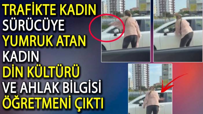 Trafikte kadın sürücüye yumruk atan kadın din kültürü ve ahlak bilgisi öğretmeni çıktı