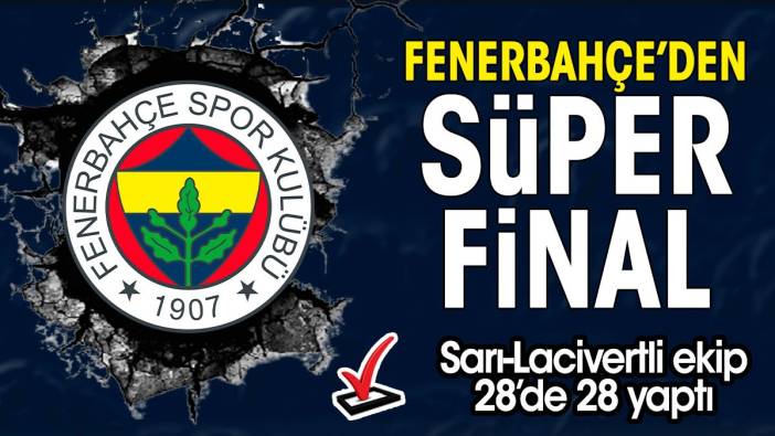 Fenerbahçe'den süper final. 28'de 28 yaptılar