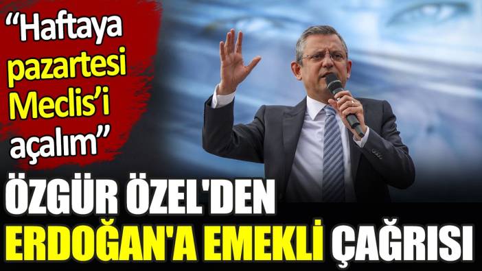 Özgür Özel'den Erdoğan'a emekli çağrısı. ‘Haftaya pazartesi meclisi açalım’