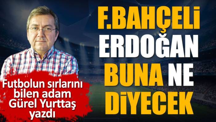 Fenerbahçeli Recep Tayyip Erdoğan buna ne diyecek? Fenerbahçe şikeci mi?  Gürel Yurttaş yazdı