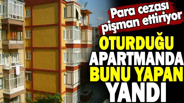 Oturduğu apartmanda bunu yapan yandı. Para cezası pişman ettiriyor