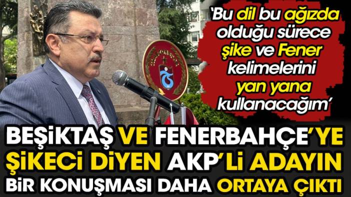Beşiktaş ve Fenerbahçe'ye şikeci diyen AKP Trabzon adayının bir konuşması daha ortaya çıktı