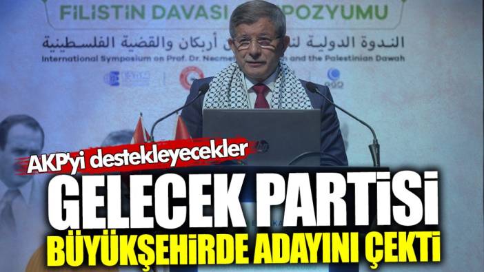 Gelecek Partisi büyükşehirde adayını çekti: AKP’yi destekleyecekler