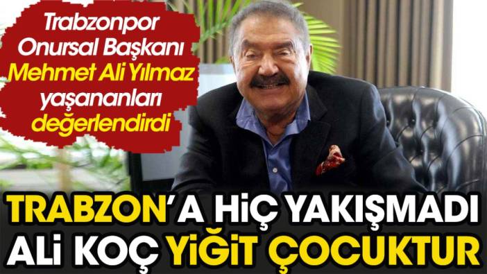 Mehmet Ali Yılmaz çok kızdı: "Trabzon'a yakışmadı. Ali Koç yiğit çocuktur