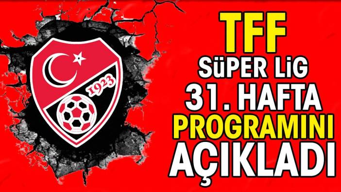 Süper Lig 31. hafta maç programı belli oldu