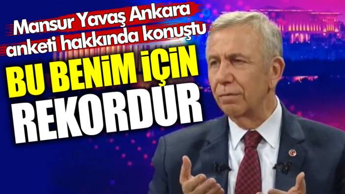 Mansur Yavaş Ankara anketi hakkında konuştu: Bu benim için rekordur