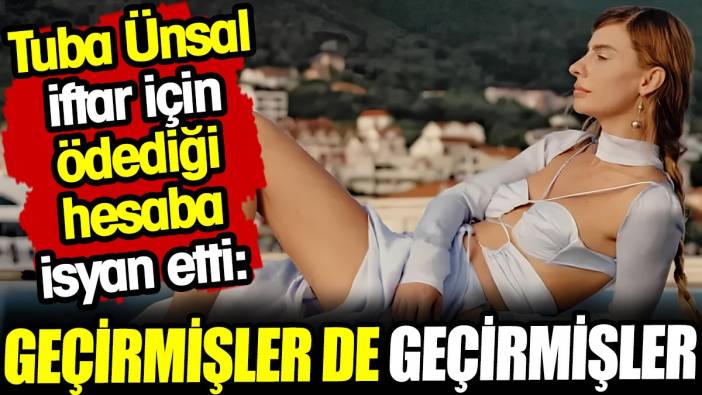 Tuba Ünsal iftar için ödediği hesaba isyan etti: Geçirmişler de geçirmişler