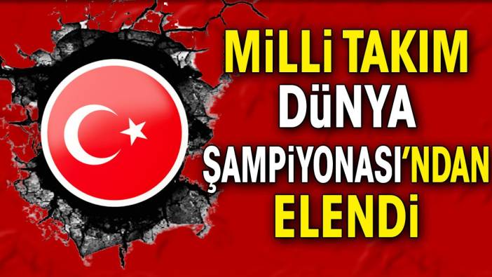 Milli takım Dünya Şampiyonası'ndan elendi