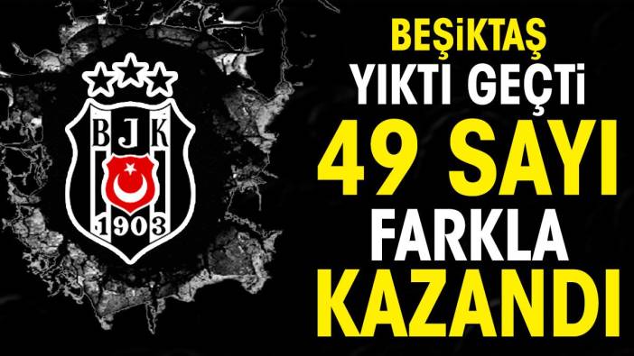 Beşiktaş yıktı geçti 49 sayı fark attı