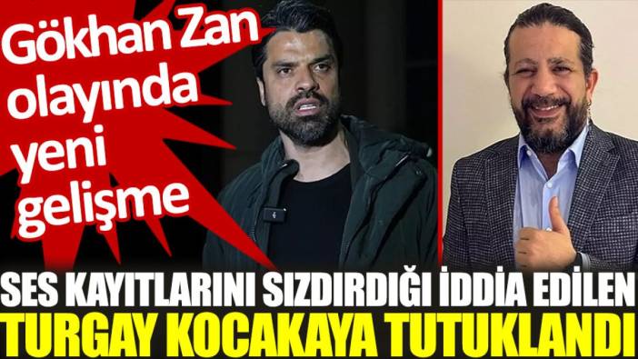 Gökhan Zan olayında yeni gelişme: Ses kayıtlarını sızdırdığı iddia edilen Turgay Kocakaya tutuklandı