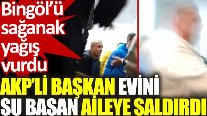 AKP’li başkan evini su basan aileye saldırdı